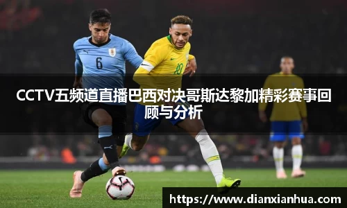 J9CCTV五频道直播巴西对决哥斯达黎加精彩赛事回顾与分析